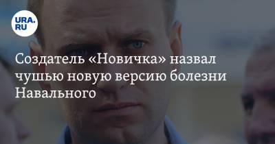 Создатель «Новичка» назвал чушью новую версию болезни Навального