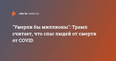 "Умерли бы миллионы": Трамп считает, что спас людей от смерти от COVID