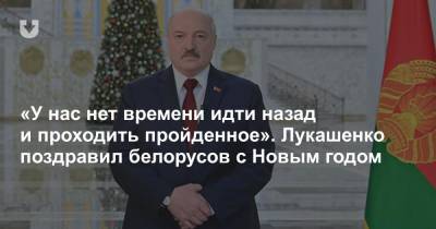 «У нас нет времени идти назад и проходить пройденное». Лукашенко поздравил белорусов с Новым годом