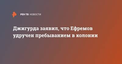 Михаил Ефремов - Никита Джигурда - Джигурда заявил, что Ефремов удручен пребыванием в колонии - ren.tv