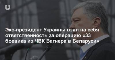 Экс-президент Украины взял на себя ответственность за операцию «33 боевика из ЧВК Вагнера в Беларуси»