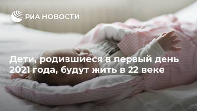 Дети, родившиеся в первый день 2021 года, будут жить в 22 веке