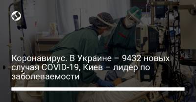 Коронавирус. В Украине – 9432 новых случая COVID-19, Киев – лидер по заболеваемости