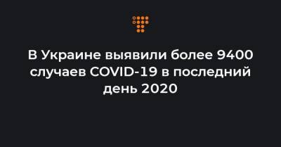 В Украине выявили более 9400 случаев COVID-19 в последний день 2020