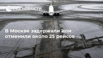 В Москве задержали или отменили около 25 рейсов