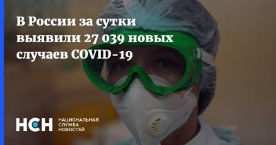 В России за сутки выявили 27 039 новых случаев COVID-19