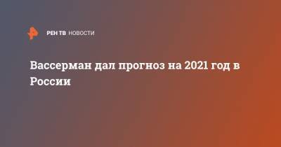 Вассерман дал прогноз на 2021 год в России