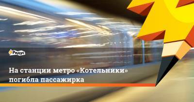 На станции метро «Котельники» погибла пассажирка