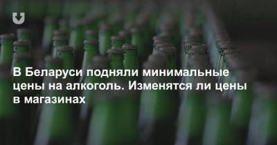 В Беларуси подняли минимальные цены на алкоголь. Изменятся ли цены в магазинах