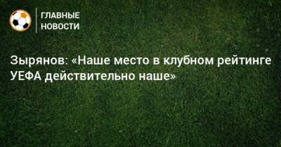 Константин Зырянов - Зырянов: «Наше место в клубном рейтинге УЕФА действительно наше» - bombardir.ru