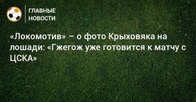 «Локомотив» – о фото Крыховяка на лошади: «Гжегож уже готовится к матчу с ЦСКА»