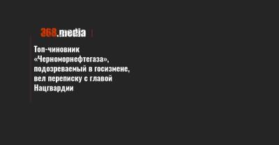 Топ-чиновник «Черноморнефтегаза», подозреваемый в госизмене, вел переписку с главой Нацгвардии