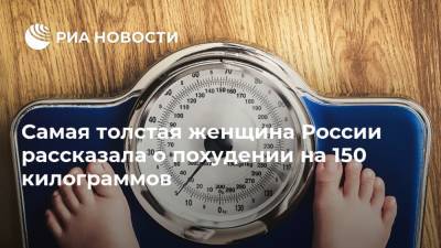 Самая толстая женщина России рассказала о похудении на 150 килограммов