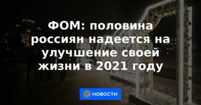ФОМ: половина россиян надеется на улучшение своей жизни в 2021 году