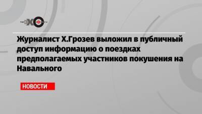 Журналист Х.Грозев выложил в публичный доступ информацию о поездках предполагаемых участников покушения на Навального