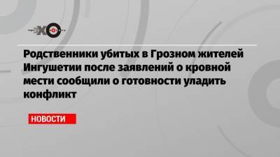 Родственники убитых в Грозном жителей Ингушетии после заявлений о кровной мести сообщили о готовности уладить конфликт