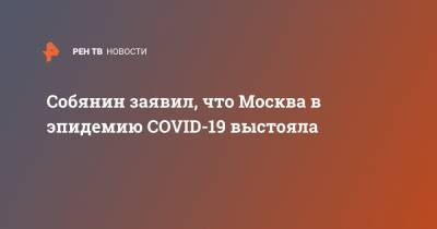 Собянин заявил, что Москва в эпидемию COVID-19 выстояла