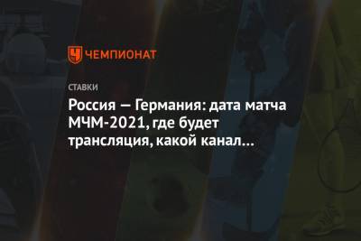 Россия — Германия: дата матча МЧМ-2021, где будет трансляция, какой канал покажет
