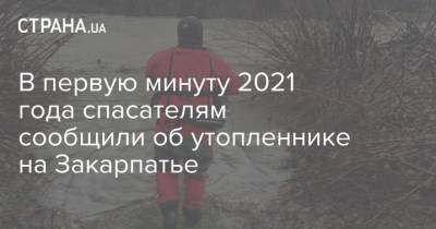 В первую минуту 2021 года спасателям сообщили об утопленнике на Закарпатье