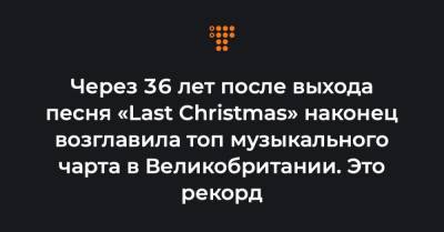 Через 36 лет после выхода песня «Last Christmas» наконец возглавила топ музыкального чарта в Великобритании. Это рекорд