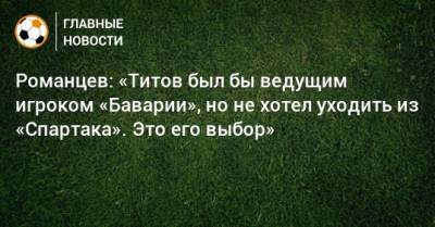 Романцев: «Титов был бы ведущим игроком «Баварии», но не хотел уходить из «Спартака». Это его выбор»
