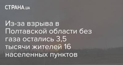 Из-за взрыва в Полтавской области без газа остались 3,5 тысячи жителей 16 населенных пунктов