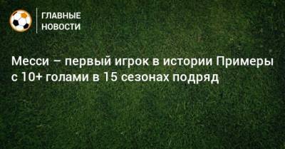 Месси – первый игрок в истории Примеры с 10+ голами в 15 сезонах подряд