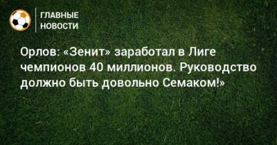 Орлов: «Зенит» заработал в Лиге чемпионов 40 миллионов. Руководство должно быть довольно Семаком!»
