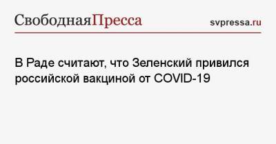 В Раде считают, что Зеленский привился российской вакциной от COVID-19