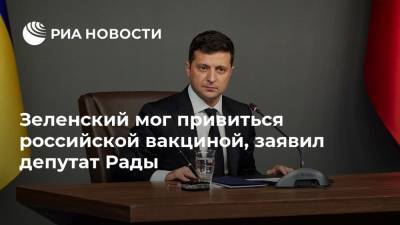 Зеленский мог привиться российской вакциной, заявил депутат Рады