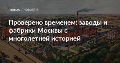 Проверено временем: заводы и фабрики Москвы с многолетней историей