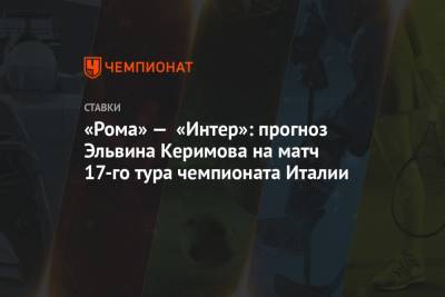 «Рома» — «Интер»: прогноз Эльвина Керимова на матч 17-го тура чемпионата Италии