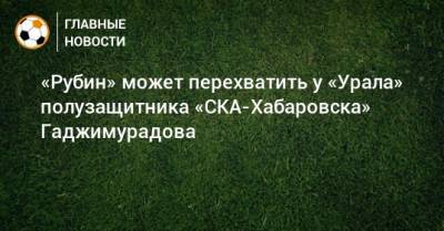 «Рубин» может перехватить у «Урала» полузащитника «СКА-Хабаровска» Гаджимурадова