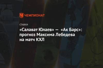 «Салават Юлаев» — «Ак Барс»: прогноз Максима Лебедева на матч КХЛ