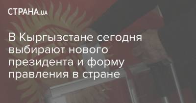 В Кыргызстане сегодня выбирают нового президента и форму правления в стране
