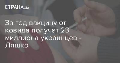 За год вакцину от ковида получат 23 миллиона украинцев - Ляшко