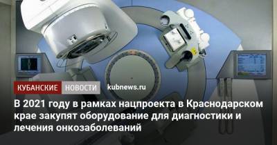 В 2021 году в рамках нацпроекта в Краснодарском крае закупят оборудование для диагностики и лечения онкозаболеваний
