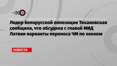 Лидер белорусской оппозиции Тихановская сообщила, что обсудила с главой МИД Латвии варианты переноса ЧМ по хоккею
