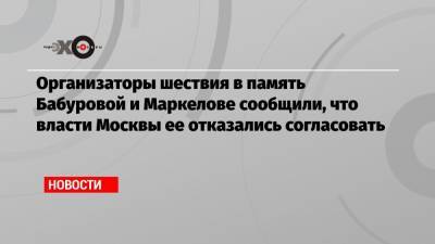 Организаторы шествия в память Бабуровой и Маркелове сообщили, что власти Москвы ее отказались согласовать