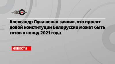 Александр Лукашенко заявил, что проект новой конституции Белоруссии может быть готов к концу 2021 года
