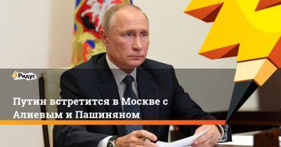 Путин встретится в Москве с Алиевым и Пашиняном