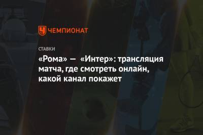 «Рома» — «Интер»: трансляция матча, где смотреть онлайн, какой канал покажет