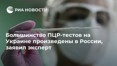 Большинство ПЦР-тестов на Украине произведены в России, заявил эксперт
