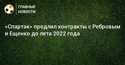 «Спартак» продлил контракты с Ребровым и Ещенко до лета 2022 года