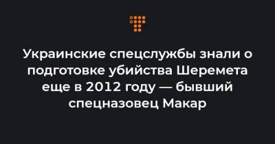 Украинские спецслужбы знали о подготовке убийства Шеремета еще в 2012 году — бывший спецназовец Макар