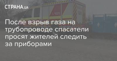 После взрыв газа на трубопроводе спасатели просят жителей сел Полтавской области следить за приборами
