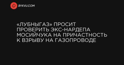 «Лубныгаз» просит проверить экс-нардепа Мосийчука на причастность к взрыву на газопроводе