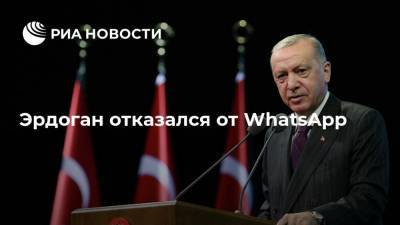 Эрдоган отказался от WhatsApp