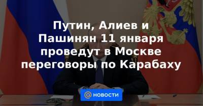 Путин, Алиев и Пашинян 11 января проведут в Москве переговоры по Карабаху