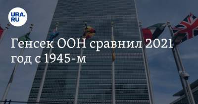 Генсек ООН сравнил 2021 год с 1945-м